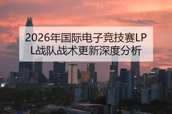2026年国际电子竞技赛LPL战队战术更新深度分析 - Panda Sports App