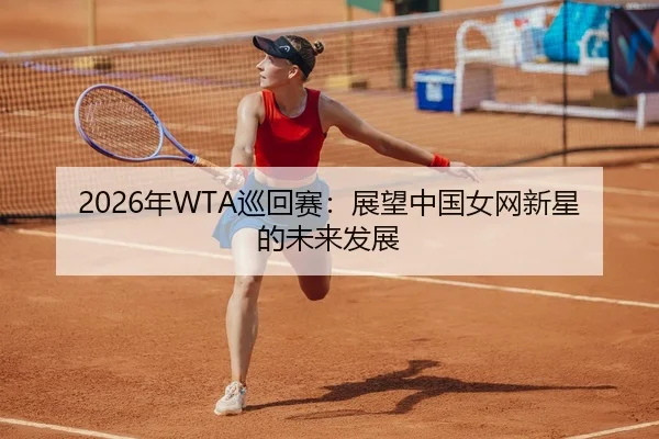 2026年WTA巡回赛：展望中国女网新星的未来发展（Panda Sports App）
