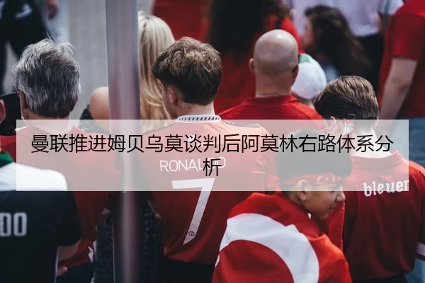 曼联推进姆贝乌莫谈判后阿莫林右路体系分析 - Panda Sports App