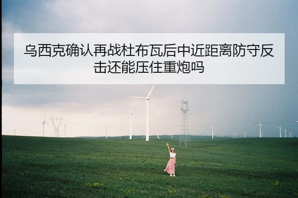 乌西克确认再战杜布瓦后中近距离防守反击还能压住重炮吗（Panda Sports App）