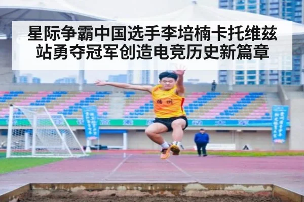 星际争霸中国选手李培楠卡托维兹站勇夺冠军创造电竞历史新篇章